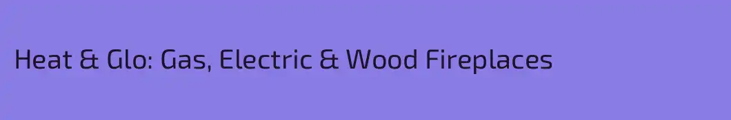 Heat & Glo: Gas, Electric & Wood Fireplaces